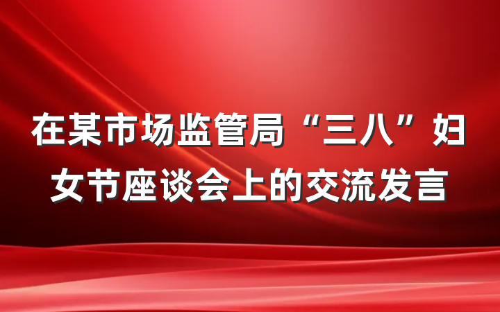 在某市场监管局“三八”妇女节座谈会上的交流发言