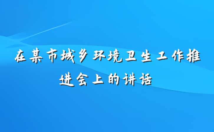 在某市城乡环境卫生工作推进会上的讲话