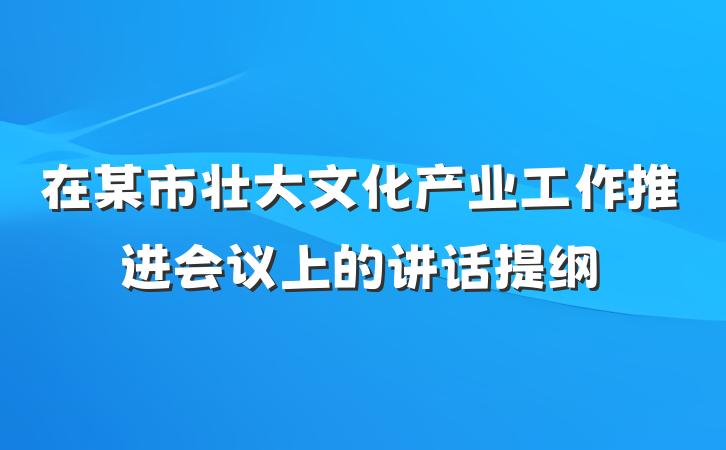在某市壮大文化产业工作推进会议上的讲话提纲