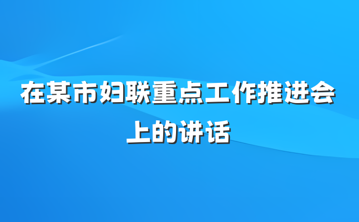 在某市妇联重点工作推进会上的讲话