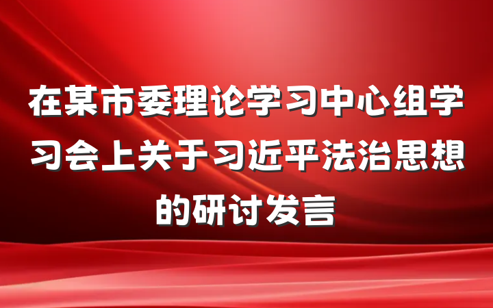 在某市委理论学习中心组学习会上关于习近平法治思想的研讨发言
