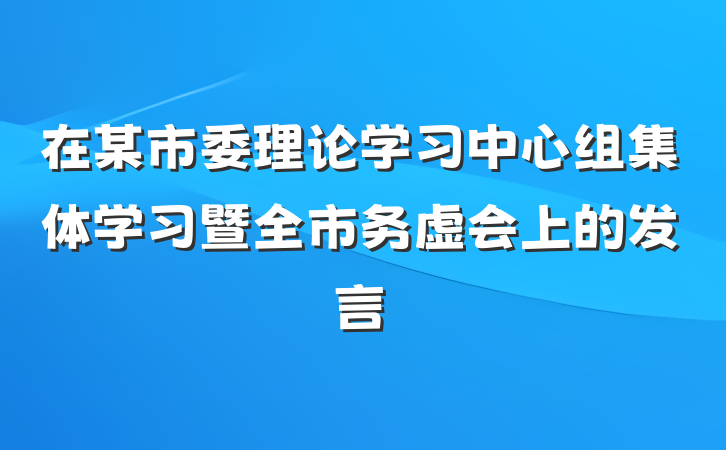 在某市委理论学习中心组集体学习暨全市务虚会上的发言