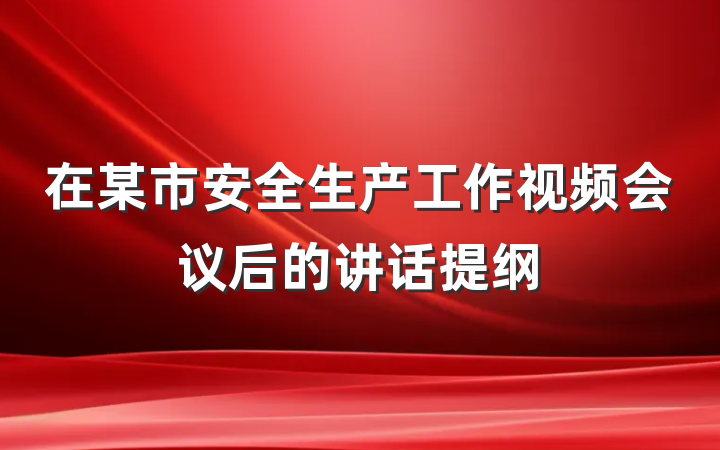 在某市安全生产工作视频会议后的讲话提纲