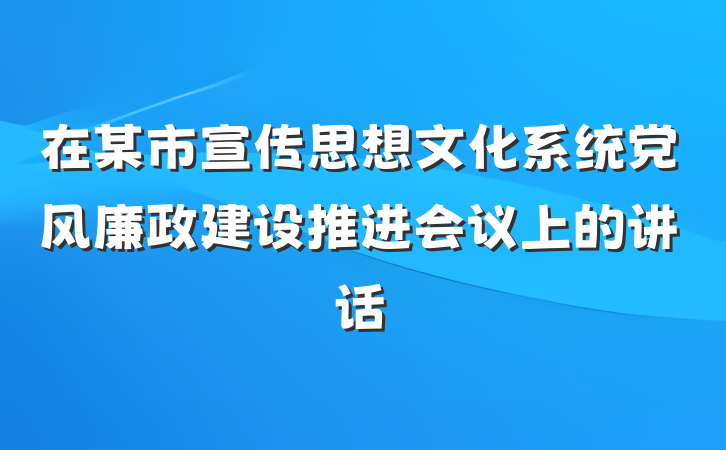 在某市宣传思想文化系统党风廉政建设推进会议上的讲话