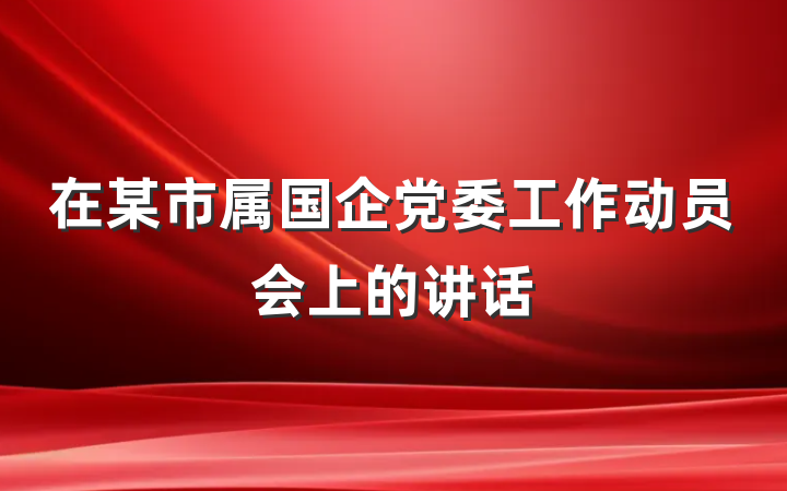 在某市属国企党委工作动员会上的讲话