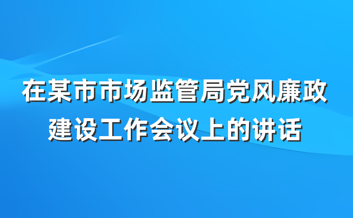 在某市市场监管局党风廉政建设工作会议上的讲话