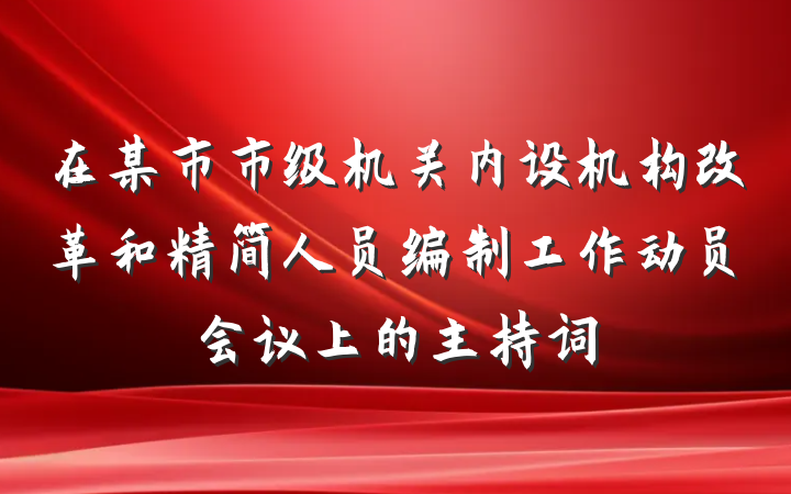 在某市市级机关内设机构改革和精简人员编制工作动员会议上的主持词