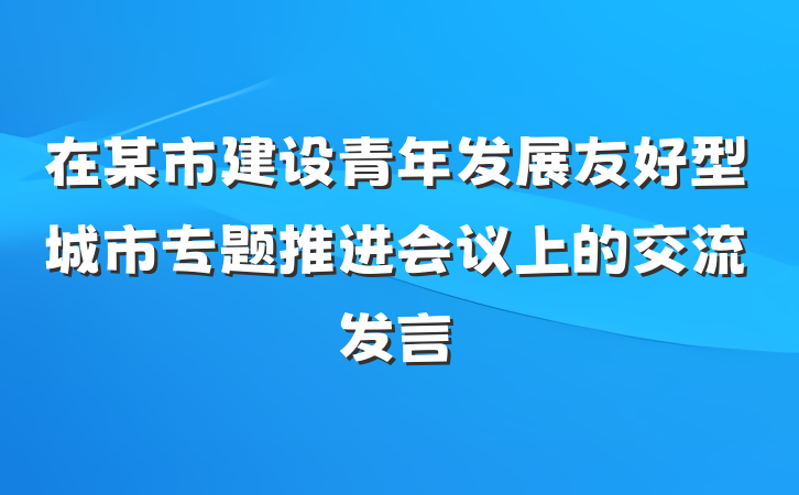 在某市建设青年发展友好型城市专题推进会议上的交流发言
