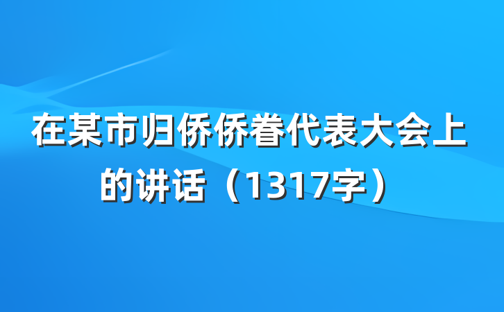 在某市归侨侨眷代表大会上的讲话（1317字）