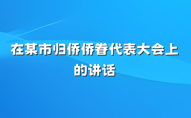 在某市归侨侨眷代表大会上的讲话
