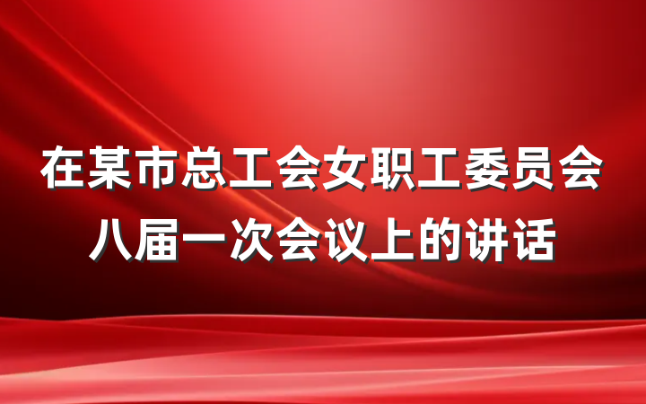 在某市总工会女职工委员会八届一次会议上的讲话