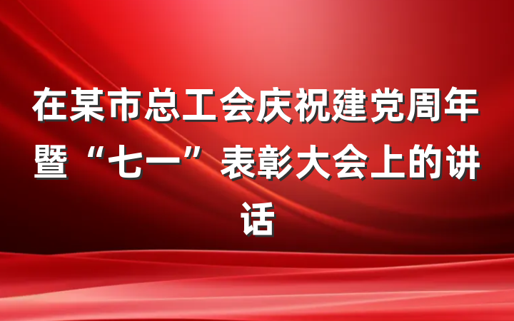 在某市总工会庆祝建党周年暨“七一”表彰大会上的讲话