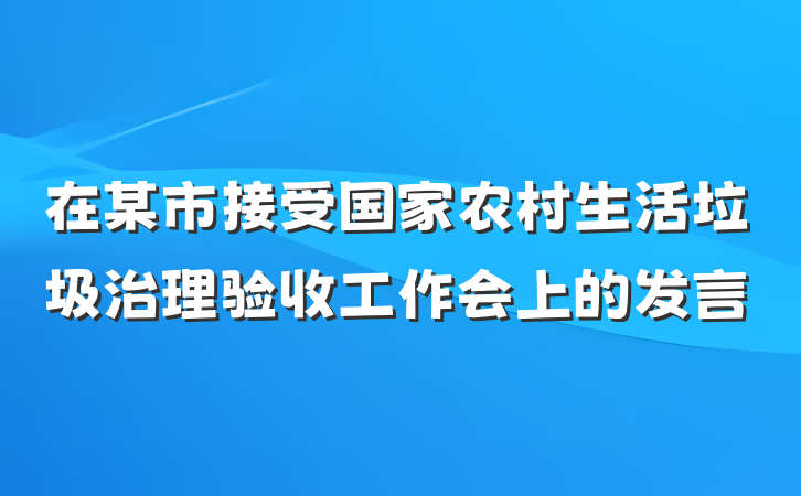 在某市接受国家农村生活垃圾治理验收工作会上的发言