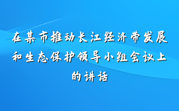 在某市推动长江经济带发展和生态保护领导小组会议上的讲话