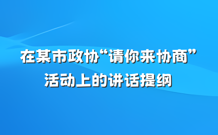 在某市政协“请你来协商”活动上的讲话提纲