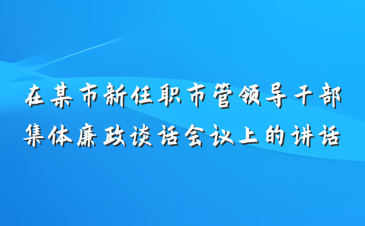 在某市新任职市管领导干部集体廉政谈话会议上的讲话
