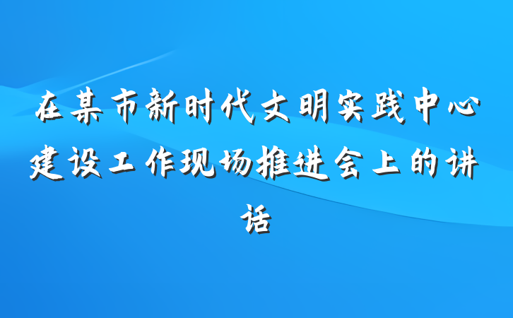 在某市新时代文明实践中心建设工作现场推进会上的讲话