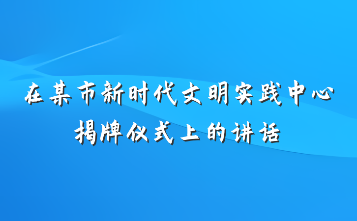 在某市新时代文明实践中心揭牌仪式上的讲话