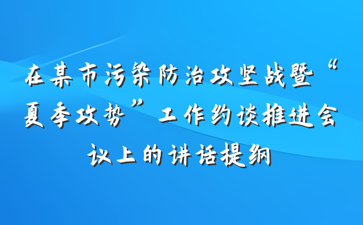 在某市污染防治攻坚战暨“夏季攻势”工作约谈推进会议上的讲话提纲