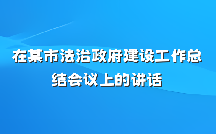 在某市法治政府建设工作总结会议上的讲话