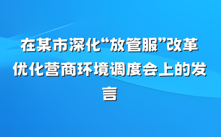 在某市深化“放管服”改革优化营商环境调度会上的发言