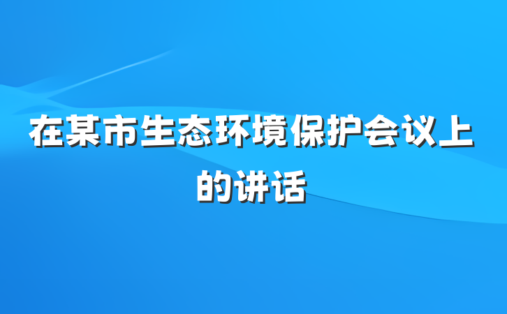 在某市生态环境保护会议上的讲话