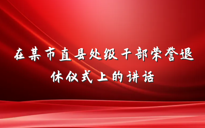 在某市直县处级干部荣誉退休仪式上的讲话