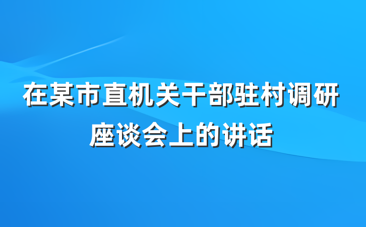 在某市直机关干部驻村调研座谈会上的讲话