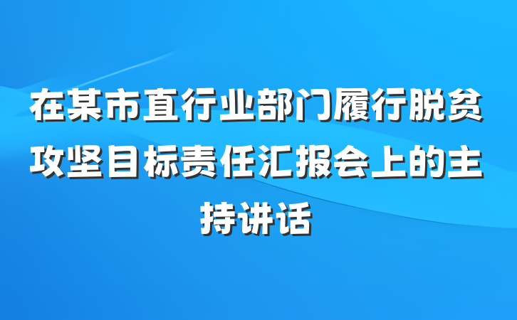 在某市直行业部门履行脱贫攻坚目标责任汇报会上的主持讲话