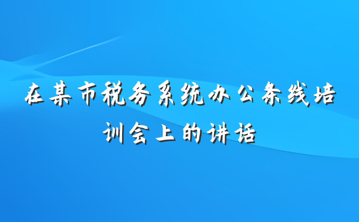 在某市税务系统办公条线培训会上的讲话