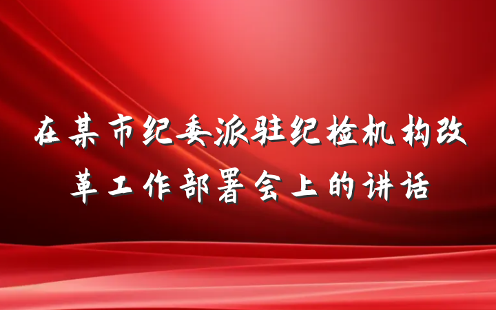 在某市纪委派驻纪检机构改革工作部署会上的讲话