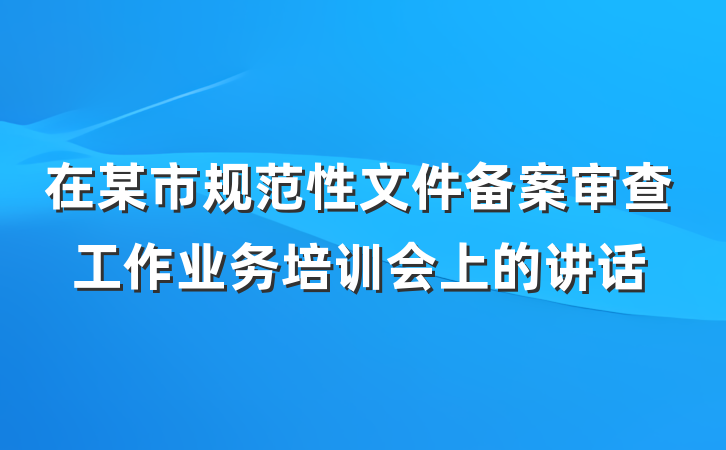 在某市规范性文件备案审查工作业务培训会上的讲话