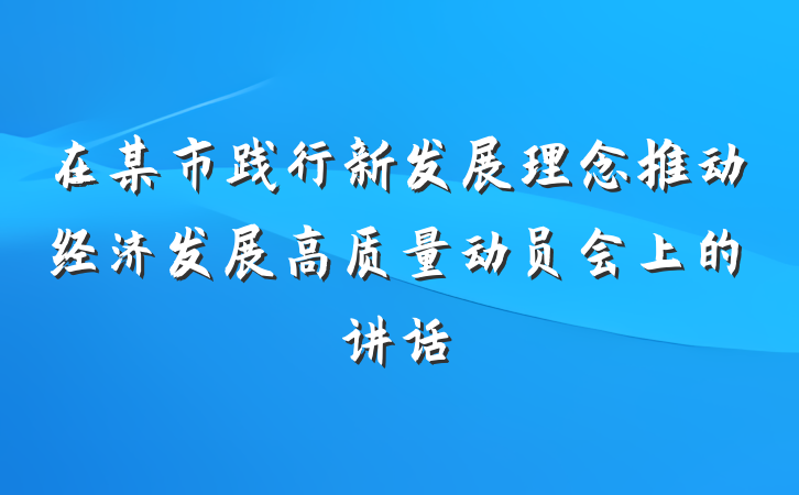 在某市践行新发展理念推动经济发展高质量动员会上的讲话