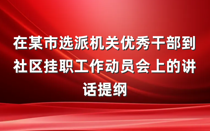 在某市选派机关优秀干部到社区挂职工作动员会上的讲话提纲