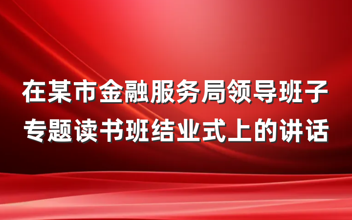在某市金融服务局领导班子专题读书班结业式上的讲话