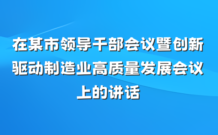 在某市领导干部会议暨创新驱动制造业高质量发展会议上的讲话