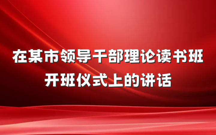 在某市领导干部理论读书班开班仪式上的讲话