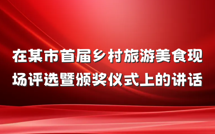 在某市首届乡村旅游美食现场评选暨颁奖仪式上的讲话