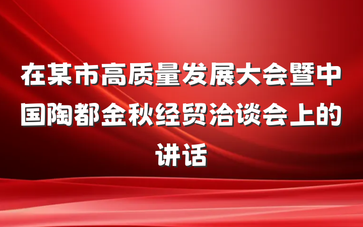 在某市高质量发展大会暨中国陶都金秋经贸洽谈会上的讲话