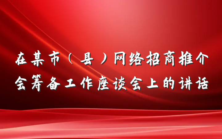 在某市（县）网络招商推介会筹备工作座谈会上的讲话