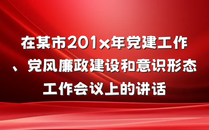 在某市201x年党建工作、党风廉政建设和意识形态工作会议上的讲话