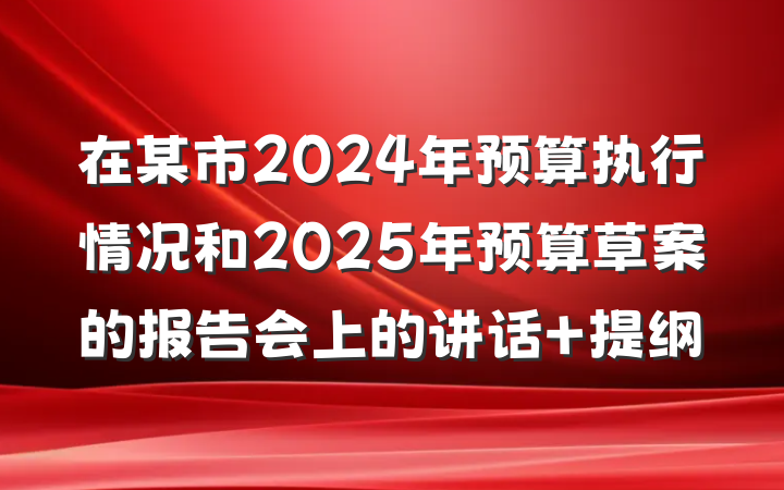 在某市2024年预算执行情况和2025年预算草案的报告会上的讲话 提纲