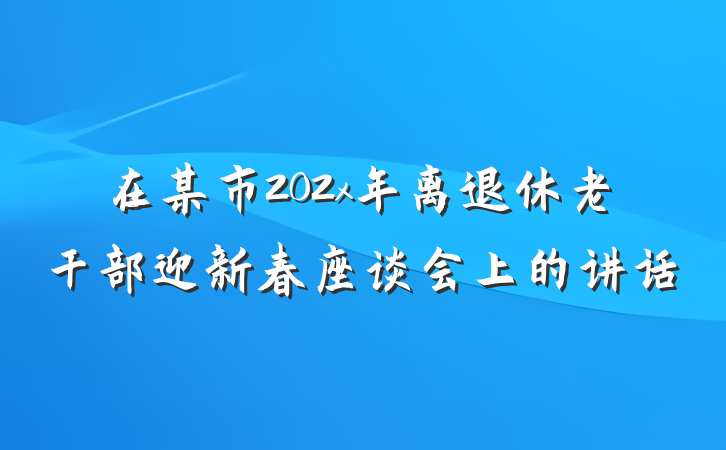 在某市202x年离退休老干部迎新春座谈会上的讲话