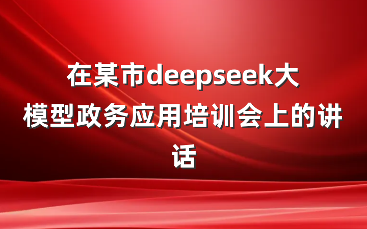在某市deepseek大模型政务应用培训会上的讲话