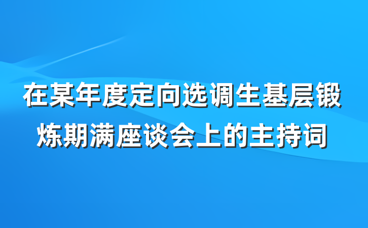 在某年度定向选调生基层锻炼期满座谈会上的主持词