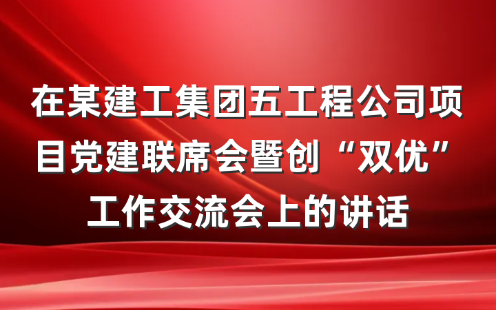 在某建工集团五工程公司项目党建联席会暨创“双优”工作交流会上的讲话