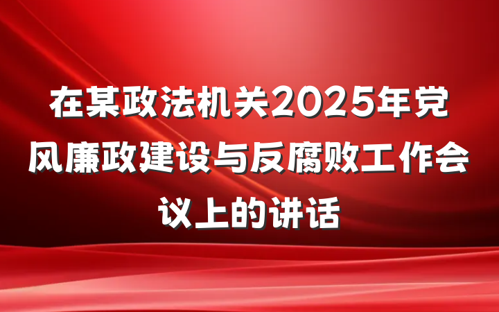 在某政法机关2025年党风廉政建设与反腐败工作会议上的讲话