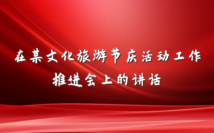 在某文化旅游节庆活动工作推进会上的讲话