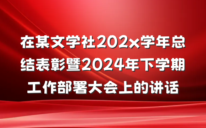在某文学社202x学年总结表彰暨2024年下学期工作部署大会上的讲话
