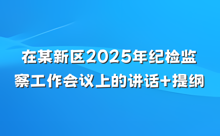 在某新区2025年纪检监察工作会议上的讲话 提纲